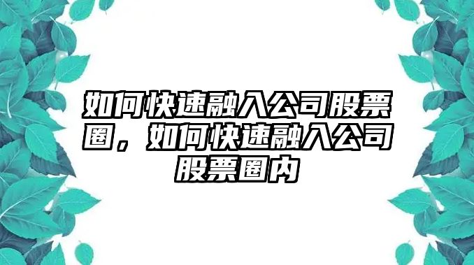 如何快速融入公司股票圈，如何快速融入公司股票圈內