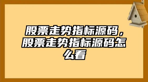 股票走勢指標源碼，股票走勢指標源碼怎么看