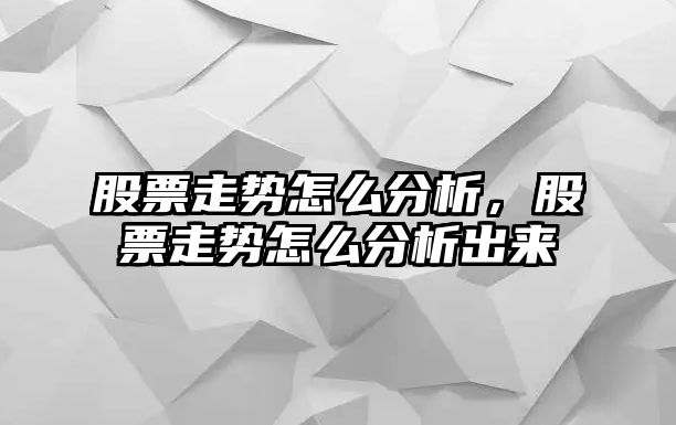 股票走勢怎么分析，股票走勢怎么分析出來(lái)