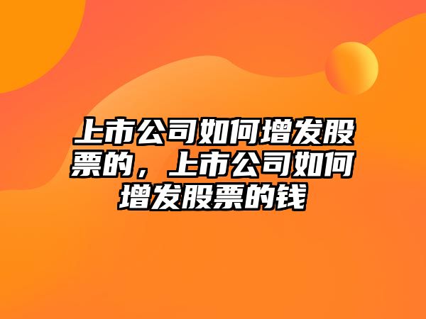 上市公司如何增發(fā)股票的，上市公司如何增發(fā)股票的錢(qián)