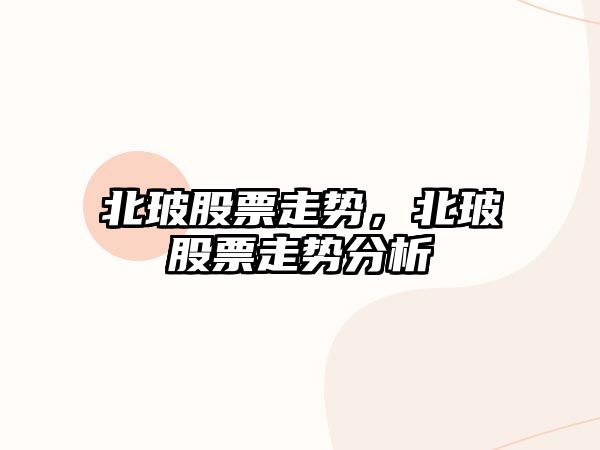 北玻股票走勢，北玻股票走勢分析