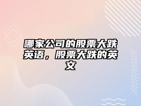 哪家公司的股票大跌英語(yǔ)，股票大跌的英文