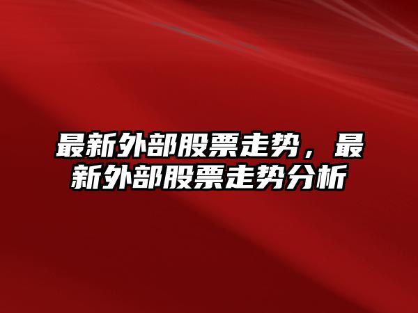 最新外部股票走勢，最新外部股票走勢分析