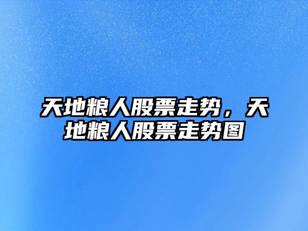 天地糧人股票走勢，天地糧人股票走勢圖