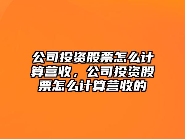 公司投資股票怎么計算營(yíng)收，公司投資股票怎么計算營(yíng)收的