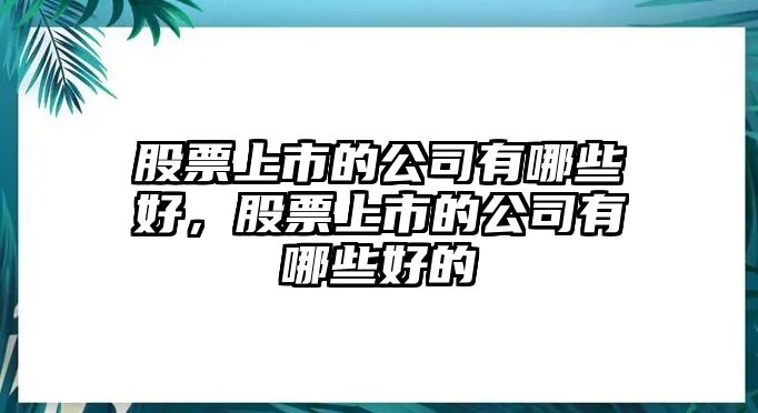 股票上市的公司有哪些好，股票上市的公司有哪些好的