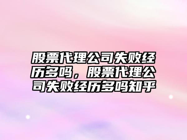 股票代理公司失敗經(jīng)歷多嗎，股票代理公司失敗經(jīng)歷多嗎知乎