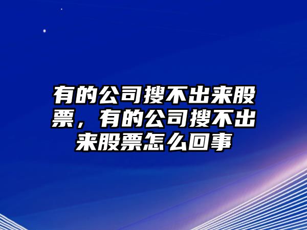 有的公司搜不出來(lái)股票，有的公司搜不出來(lái)股票怎么回事