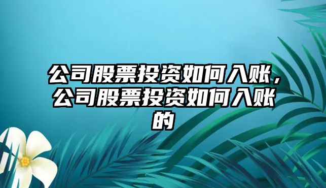 公司股票投資如何入賬，公司股票投資如何入賬的