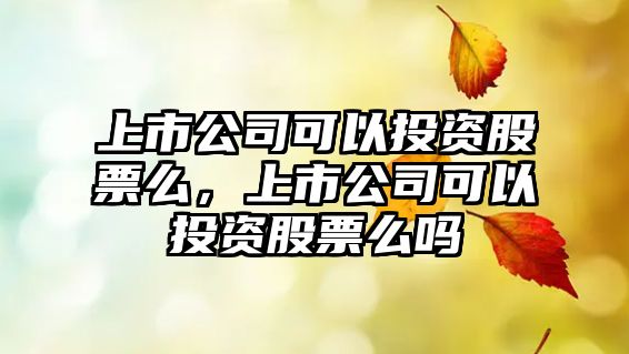 上市公司可以投資股票么，上市公司可以投資股票么嗎