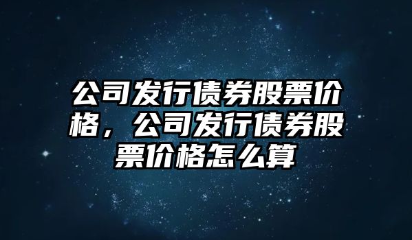 公司發(fā)行債券股票價(jià)格，公司發(fā)行債券股票價(jià)格怎么算