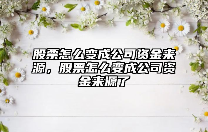 股票怎么變成公司資金來(lái)源，股票怎么變成公司資金來(lái)源了