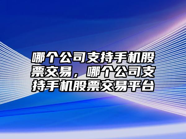 哪個(gè)公司支持手機股票交易，哪個(gè)公司支持手機股票交易平臺