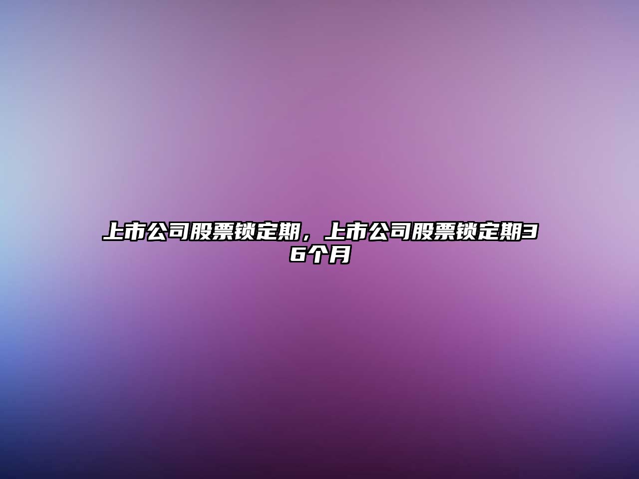 上市公司股票鎖定期，上市公司股票鎖定期36個(gè)月