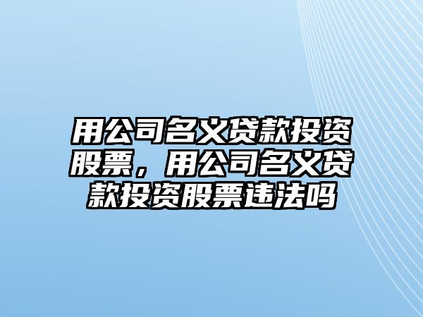 用公司名義貸款投資股票，用公司名義貸款投資股票違法嗎