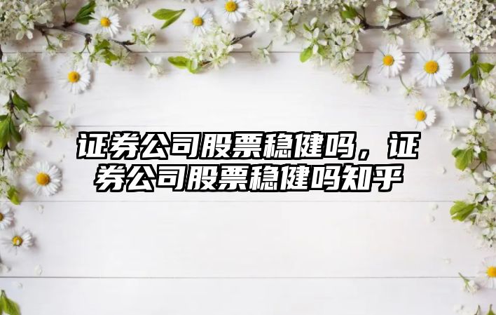 證券公司股票穩健嗎，證券公司股票穩健嗎知乎