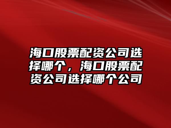 ?？诠善迸滟Y公司選擇哪個(gè)，?？诠善迸滟Y公司選擇哪個(gè)公司