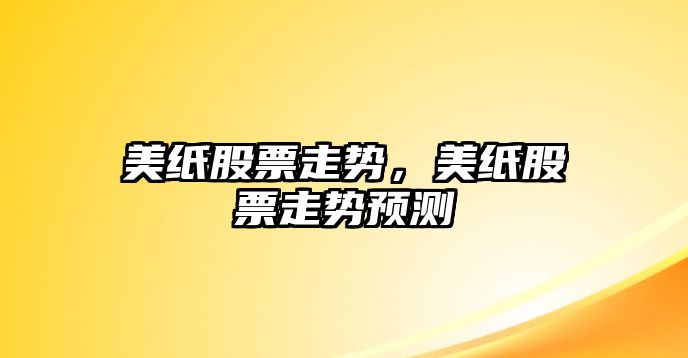 美紙股票走勢，美紙股票走勢預測