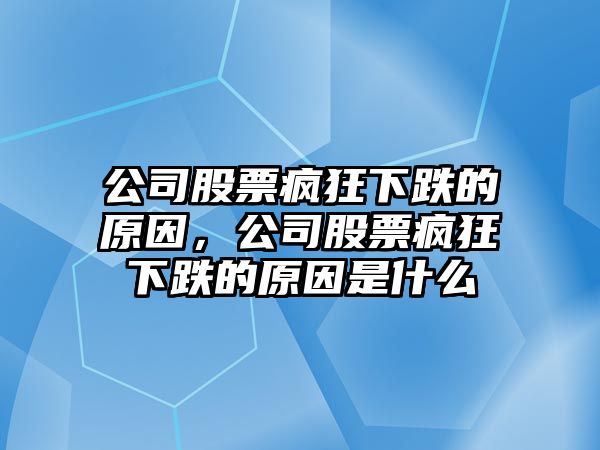 公司股票瘋狂下跌的原因，公司股票瘋狂下跌的原因是什么