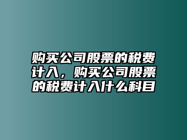 購買(mǎi)公司股票的稅費計入，購買(mǎi)公司股票的稅費計入什么科目