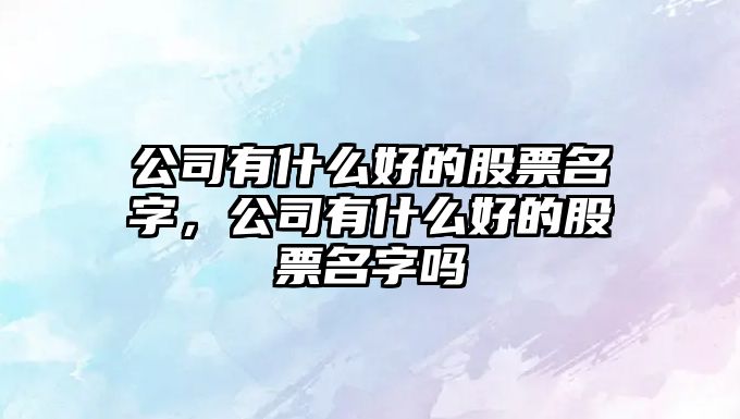 公司有什么好的股票名字，公司有什么好的股票名字嗎