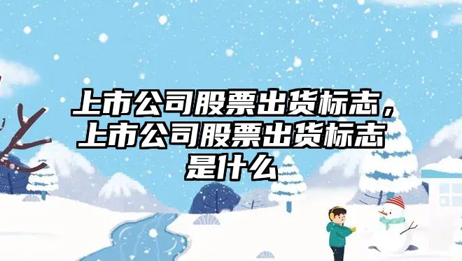 上市公司股票出貨標志，上市公司股票出貨標志是什么