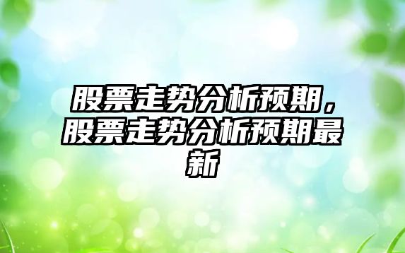 股票走勢分析預期，股票走勢分析預期最新