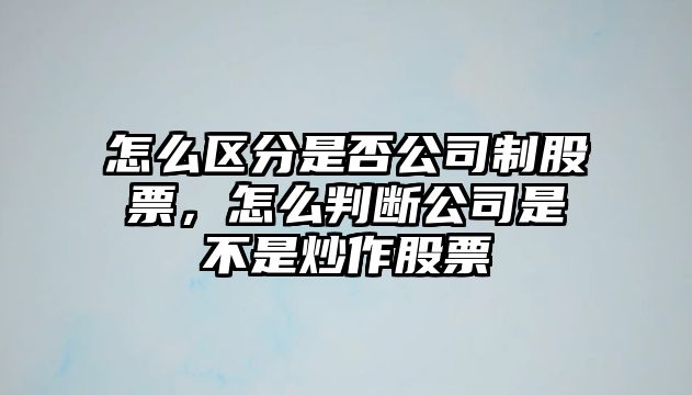 怎么區分是否公司制股票，怎么判斷公司是不是炒作股票