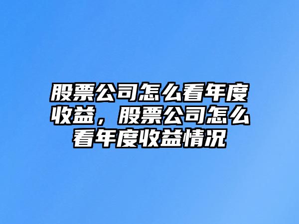 股票公司怎么看年度收益，股票公司怎么看年度收益情況