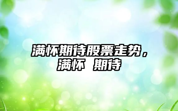 滿(mǎn)懷期待股票走勢，滿(mǎn)懷 期待