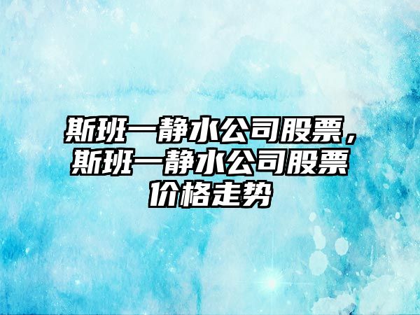 斯班一靜水公司股票，斯班一靜水公司股票價(jià)格走勢