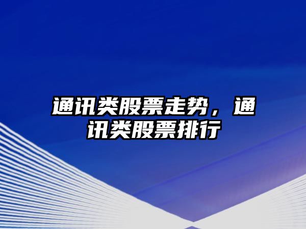 通訊類(lèi)股票走勢，通訊類(lèi)股票排行