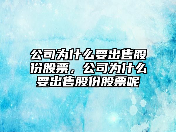 公司為什么要出售股份股票，公司為什么要出售股份股票呢