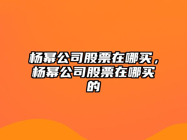 楊冪公司股票在哪買(mǎi)，楊冪公司股票在哪買(mǎi)的