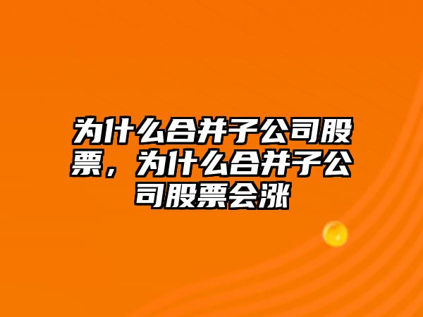 為什么合并子公司股票，為什么合并子公司股票會(huì )漲