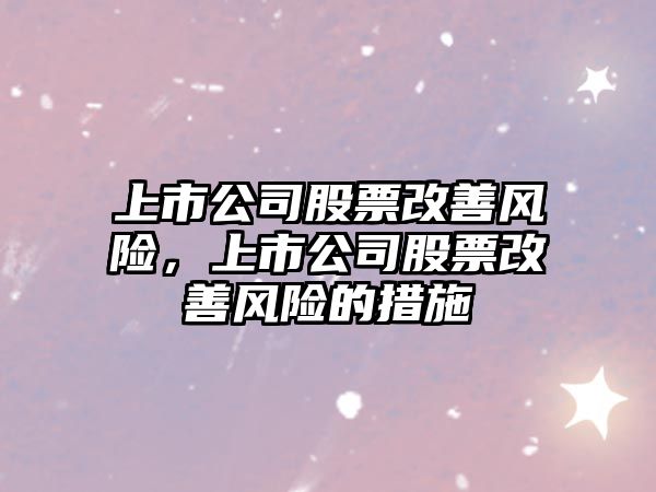 上市公司股票改善風(fēng)險，上市公司股票改善風(fēng)險的措施