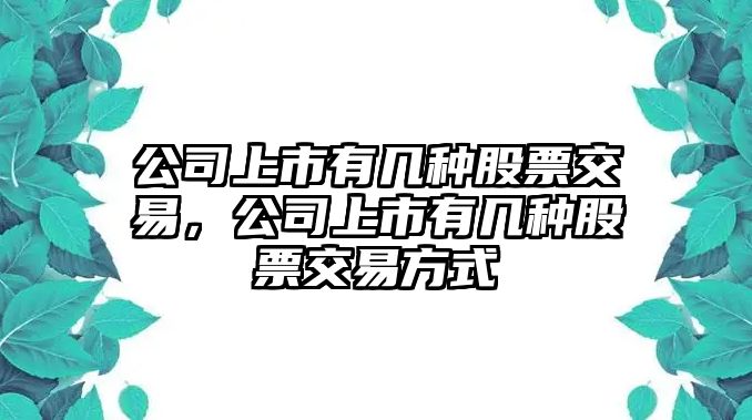 公司上市有幾種股票交易，公司上市有幾種股票交易方式