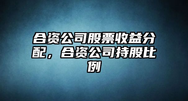 合資公司股票收益分配，合資公司持股比例