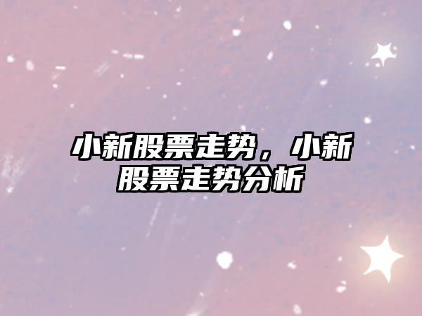 小新股票走勢，小新股票走勢分析