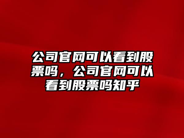 公司官網(wǎng)可以看到股票嗎，公司官網(wǎng)可以看到股票嗎知乎