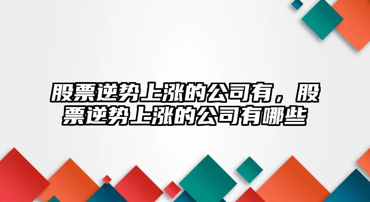 股票逆勢上漲的公司有，股票逆勢上漲的公司有哪些