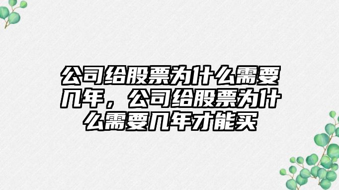 公司給股票為什么需要幾年，公司給股票為什么需要幾年才能買(mǎi)