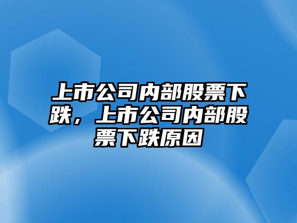 上市公司內部股票下跌，上市公司內部股票下跌原因