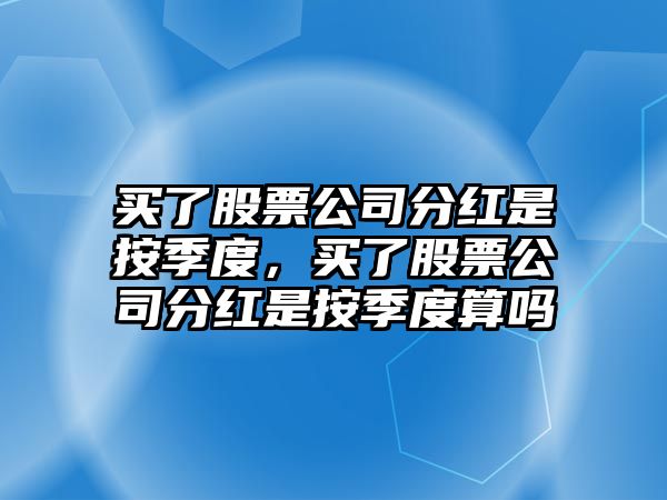 買(mǎi)了股票公司分紅是按季度，買(mǎi)了股票公司分紅是按季度算嗎