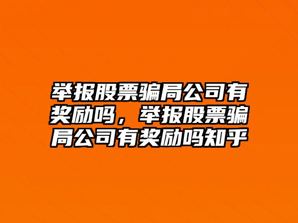 舉報股票騙局公司有獎勵嗎，舉報股票騙局公司有獎勵嗎知乎