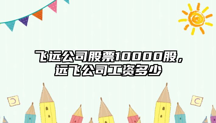 飛遠公司股票10000股，遠飛公司工資多少