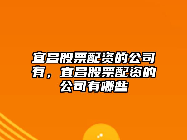 宜昌股票配資的公司有，宜昌股票配資的公司有哪些