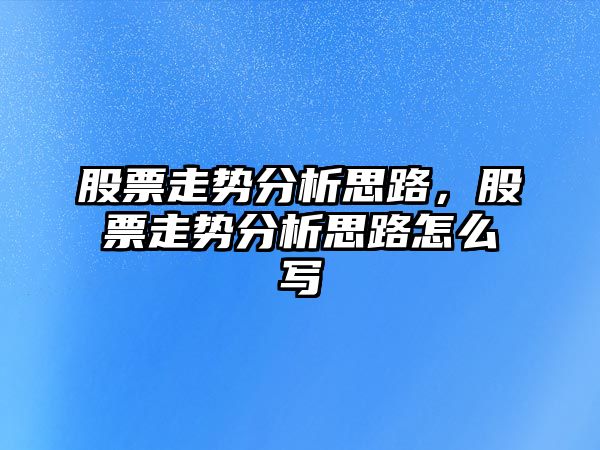 股票走勢分析思路，股票走勢分析思路怎么寫(xiě)