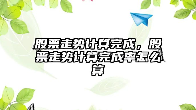 股票走勢計算完成，股票走勢計算完成率怎么算