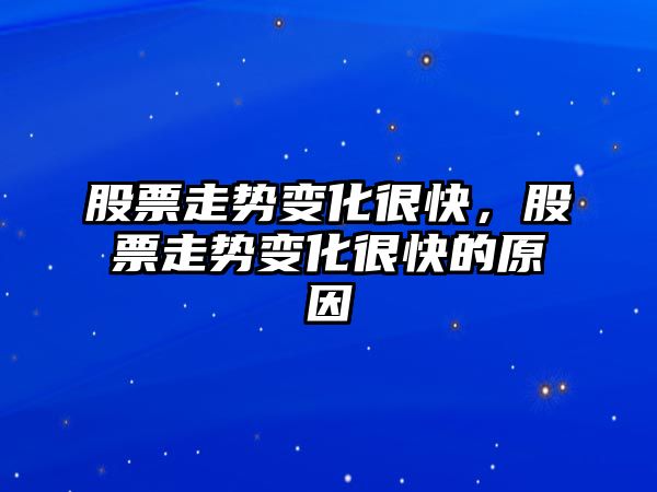 股票走勢變化很快，股票走勢變化很快的原因